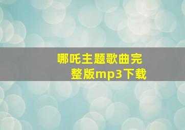 哪吒主题歌曲完整版mp3下载