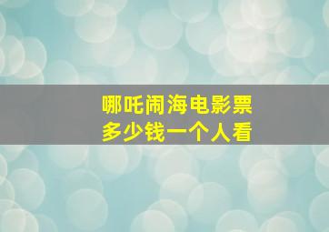 哪吒闹海电影票多少钱一个人看