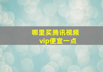 哪里买腾讯视频vip便宜一点