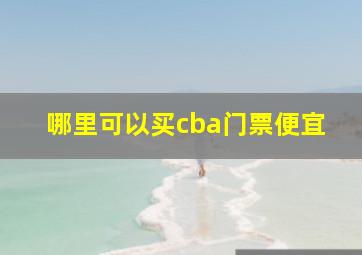 哪里可以买cba门票便宜