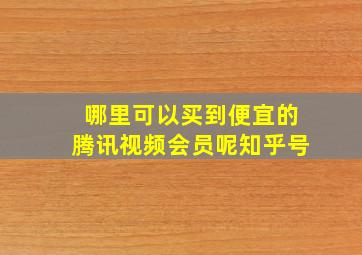 哪里可以买到便宜的腾讯视频会员呢知乎号