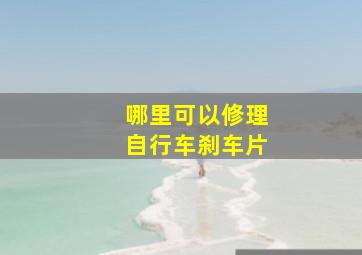 哪里可以修理自行车刹车片