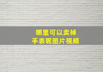 哪里可以卖掉手表呢图片视频