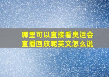 哪里可以直接看奥运会直播回放呢英文怎么说