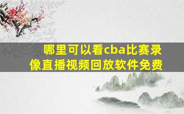 哪里可以看cba比赛录像直播视频回放软件免费