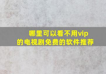 哪里可以看不用vip的电视剧免费的软件推荐