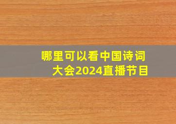 哪里可以看中国诗词大会2024直播节目