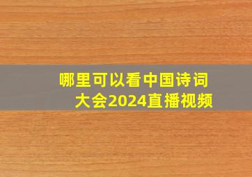 哪里可以看中国诗词大会2024直播视频