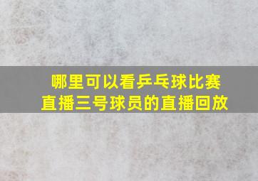 哪里可以看乒乓球比赛直播三号球员的直播回放