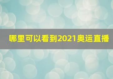 哪里可以看到2021奥运直播