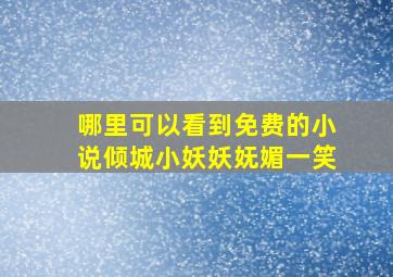 哪里可以看到免费的小说倾城小妖妖妩媚一笑