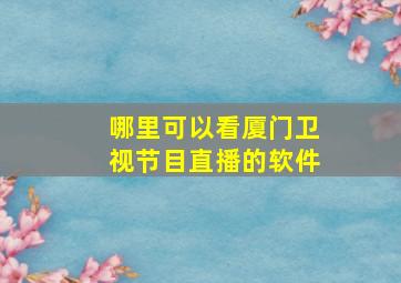 哪里可以看厦门卫视节目直播的软件