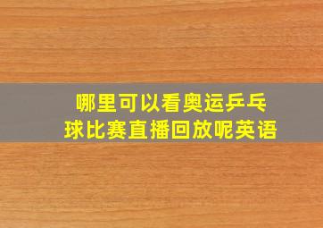 哪里可以看奥运乒乓球比赛直播回放呢英语