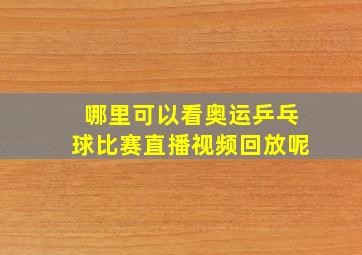 哪里可以看奥运乒乓球比赛直播视频回放呢