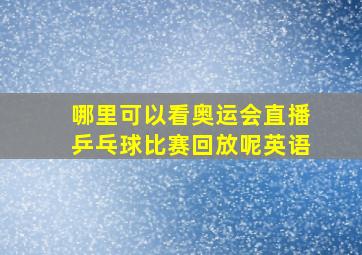 哪里可以看奥运会直播乒乓球比赛回放呢英语