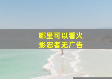 哪里可以看火影忍者无广告