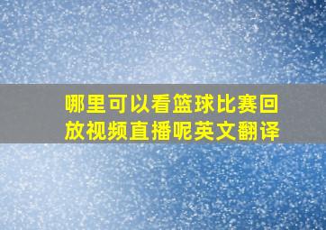 哪里可以看篮球比赛回放视频直播呢英文翻译