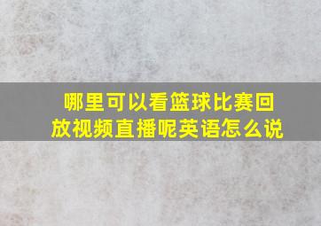 哪里可以看篮球比赛回放视频直播呢英语怎么说