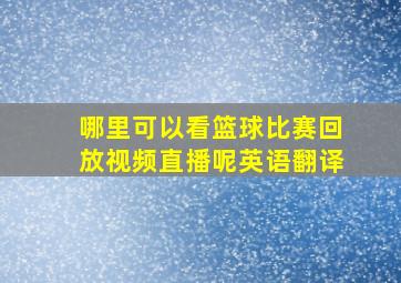 哪里可以看篮球比赛回放视频直播呢英语翻译