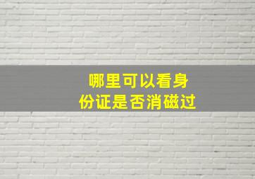 哪里可以看身份证是否消磁过