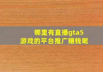 哪里有直播gta5游戏的平台推广赚钱呢