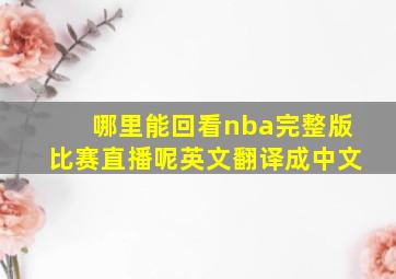 哪里能回看nba完整版比赛直播呢英文翻译成中文