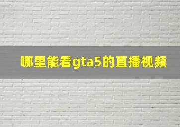 哪里能看gta5的直播视频