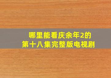 哪里能看庆余年2的第十八集完整版电视剧