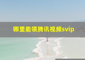 哪里能领腾讯视频svip