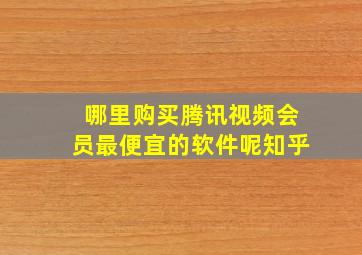 哪里购买腾讯视频会员最便宜的软件呢知乎