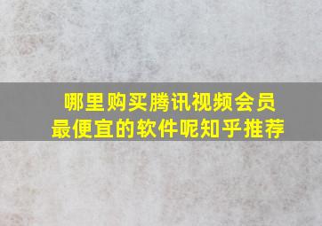 哪里购买腾讯视频会员最便宜的软件呢知乎推荐