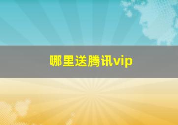 哪里送腾讯vip