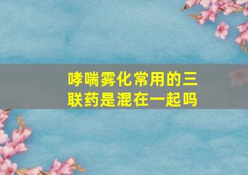 哮喘雾化常用的三联药是混在一起吗