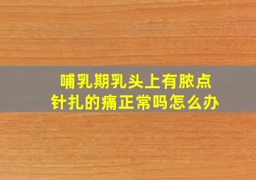 哺乳期乳头上有脓点针扎的痛正常吗怎么办