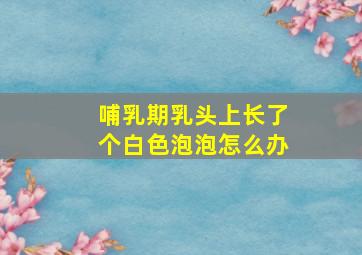 哺乳期乳头上长了个白色泡泡怎么办