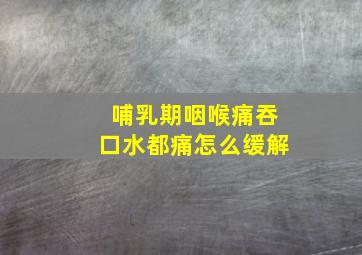 哺乳期咽喉痛吞口水都痛怎么缓解