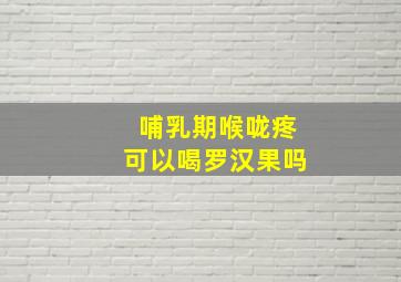 哺乳期喉咙疼可以喝罗汉果吗