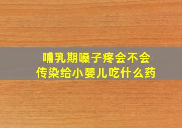 哺乳期嗓子疼会不会传染给小婴儿吃什么药