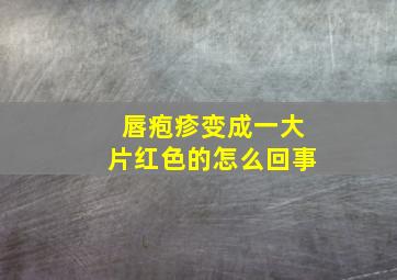 唇疱疹变成一大片红色的怎么回事