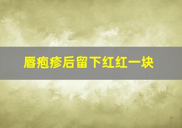 唇疱疹后留下红红一块