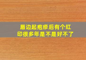 唇边起疱疹后有个红印很多年是不是好不了