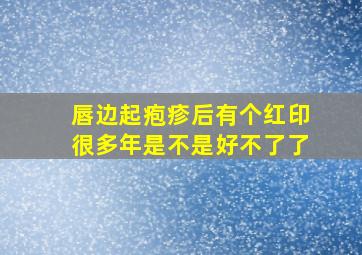 唇边起疱疹后有个红印很多年是不是好不了了