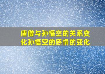 唐僧与孙悟空的关系变化孙悟空的感情的变化