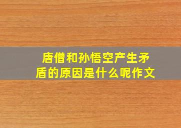 唐僧和孙悟空产生矛盾的原因是什么呢作文