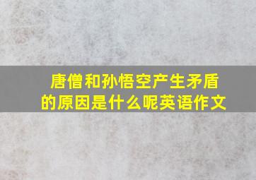 唐僧和孙悟空产生矛盾的原因是什么呢英语作文