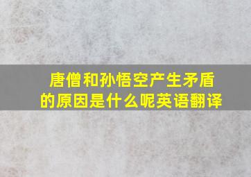 唐僧和孙悟空产生矛盾的原因是什么呢英语翻译