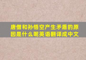 唐僧和孙悟空产生矛盾的原因是什么呢英语翻译成中文