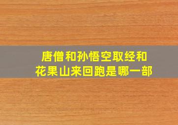 唐僧和孙悟空取经和花果山来回跑是哪一部