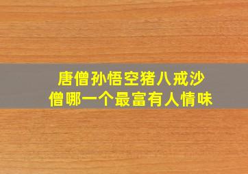 唐僧孙悟空猪八戒沙僧哪一个最富有人情味