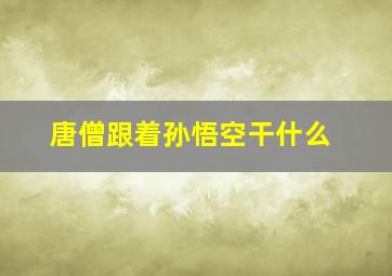 唐僧跟着孙悟空干什么